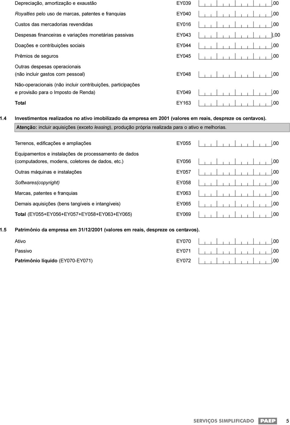 contribuições, participações e provisão para o Imposto de Renda) EY049,00 Total EY163,00 1.4 Investimentos realizados no ativo imobilizado da empresa em 2001 (valores em reais, despreze os centavos).