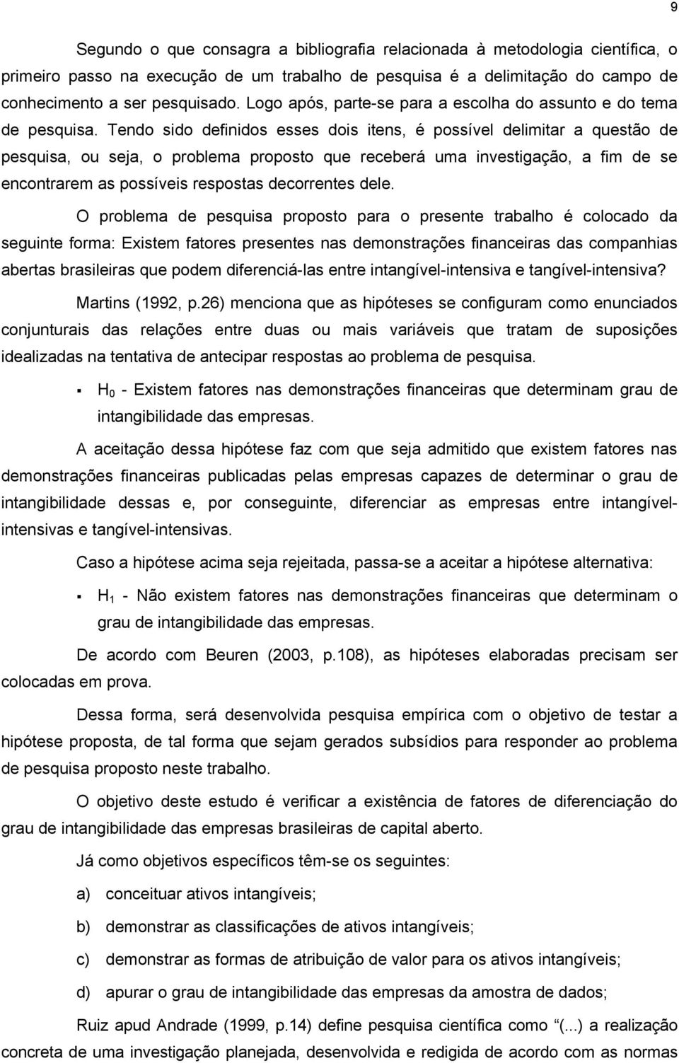 Tendo sido definidos esses dois itens, é possível delimitar a questão de pesquisa, ou seja, o problema proposto que receberá uma investigação, a fim de se encontrarem as possíveis respostas