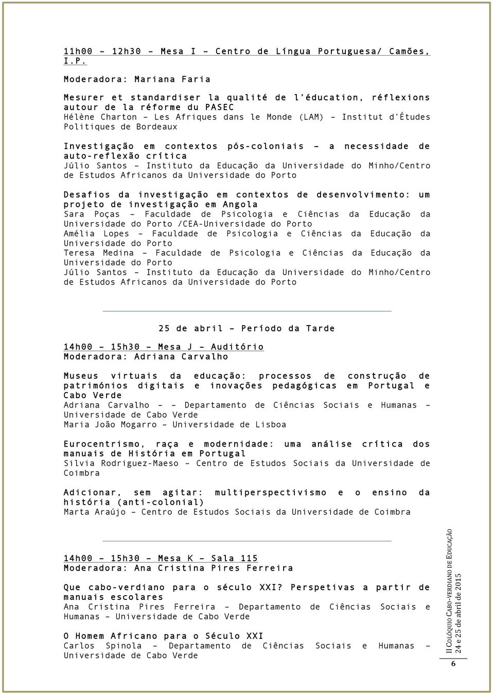 Moderadora: Mariana Faria Mesurer et standardiser la qualité de l éducation, réflexions autour de la réforme du PASEC Hélène Charton Les Afriques dans le Monde (LAM) Institut d Études Politiques de