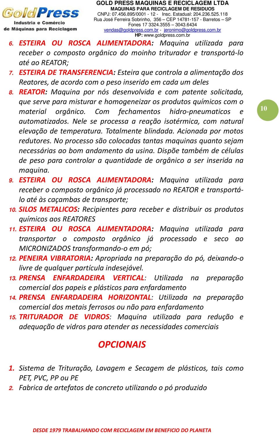 REATOR: Maquina por nós desenvolvida e com patente solicitada, que serve para misturar e homogeneizar os produtos químicos com o material orgânico. Com fechamentos hidro-pneumaticos e automatizados.