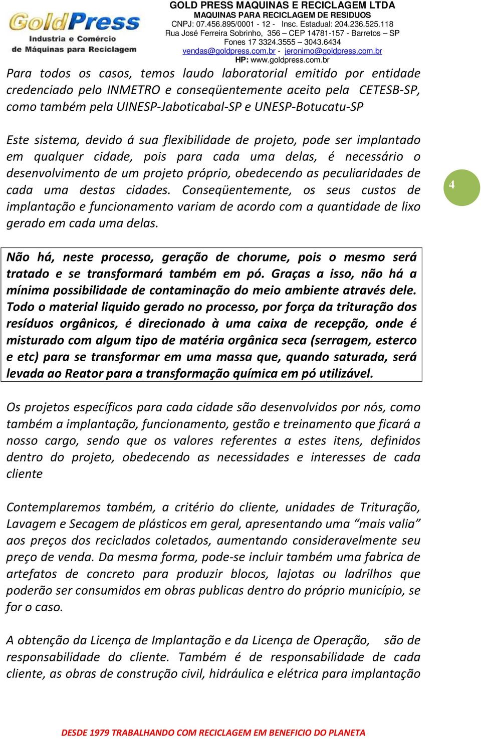 cada uma destas cidades. Conseqüentemente, os seus custos de implantação e funcionamento variam de acordo com a quantidade de lixo gerado em cada uma delas.