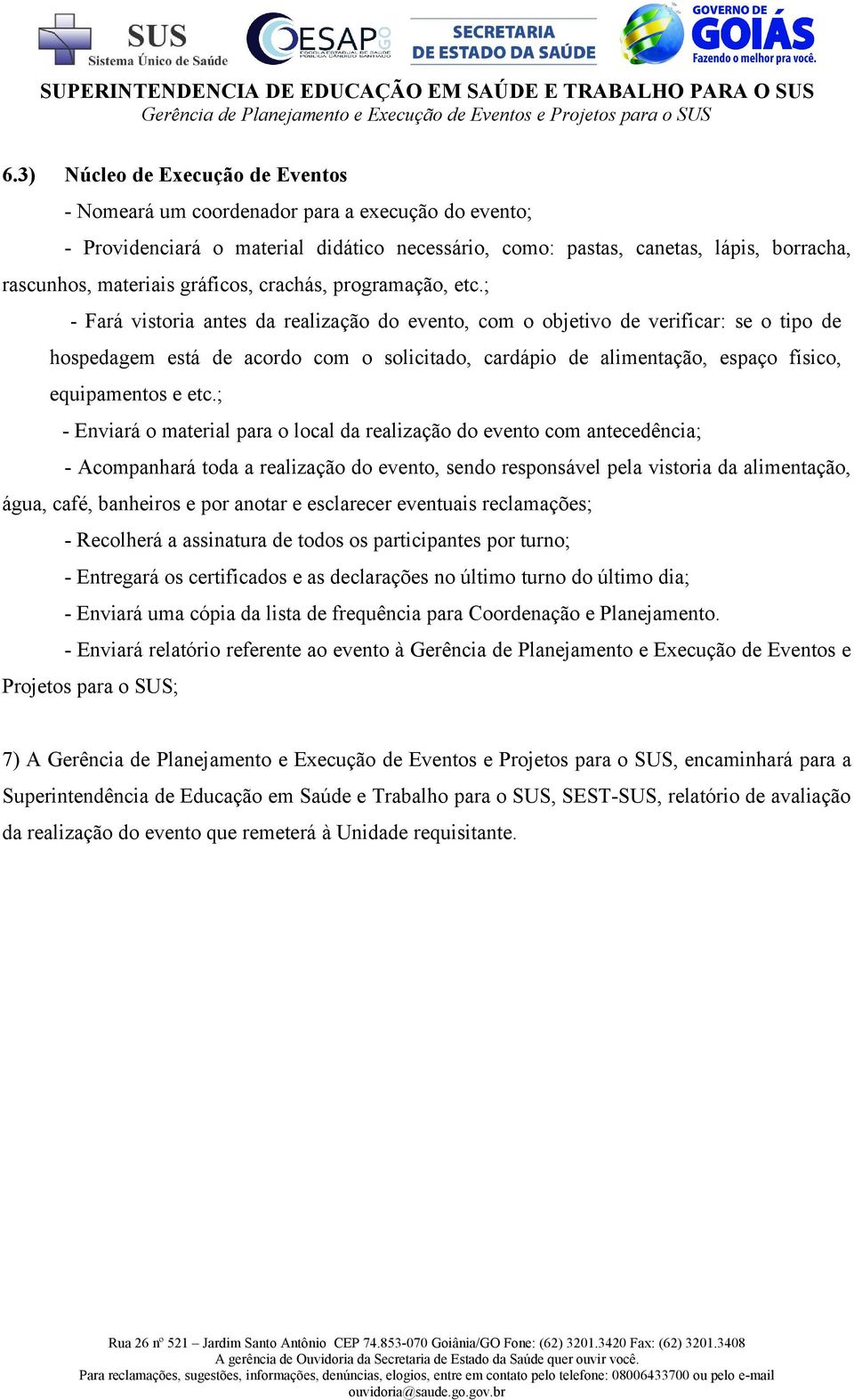 ; - Fará vistoria antes da realização do evento, com o objetivo de verificar: se o tipo de hospedagem está de acordo com o solicitado, cardápio de alimentação, espaço físico, equipamentos e etc.