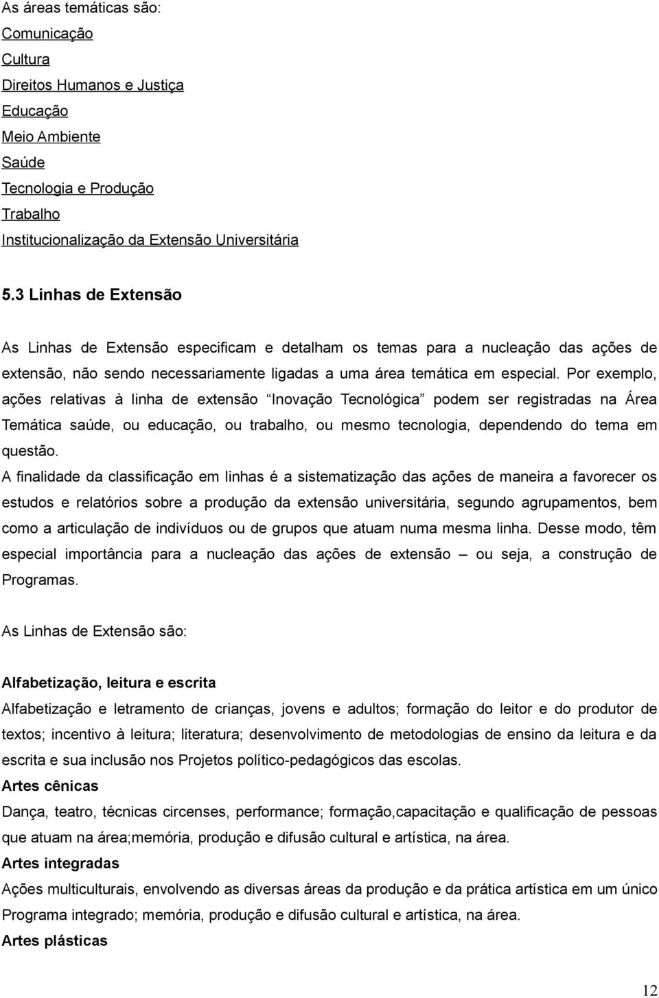 Por exemplo, ações relativas à linha de extensão Inovação Tecnológica podem ser registradas na Área Temática saúde, ou educação, ou trabalho, ou mesmo tecnologia, dependendo do tema em questão.