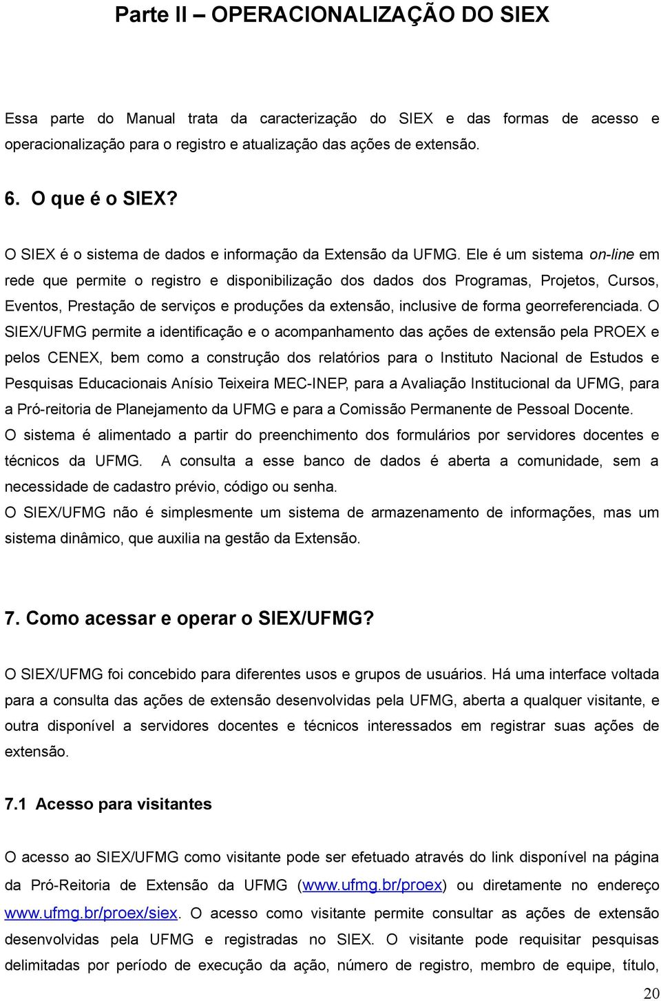 Ele é um sistema on-line em rede que permite o registro e disponibilização dos dados dos Programas, Projetos, Cursos, Eventos, Prestação de serviços e produções da extensão, inclusive de forma