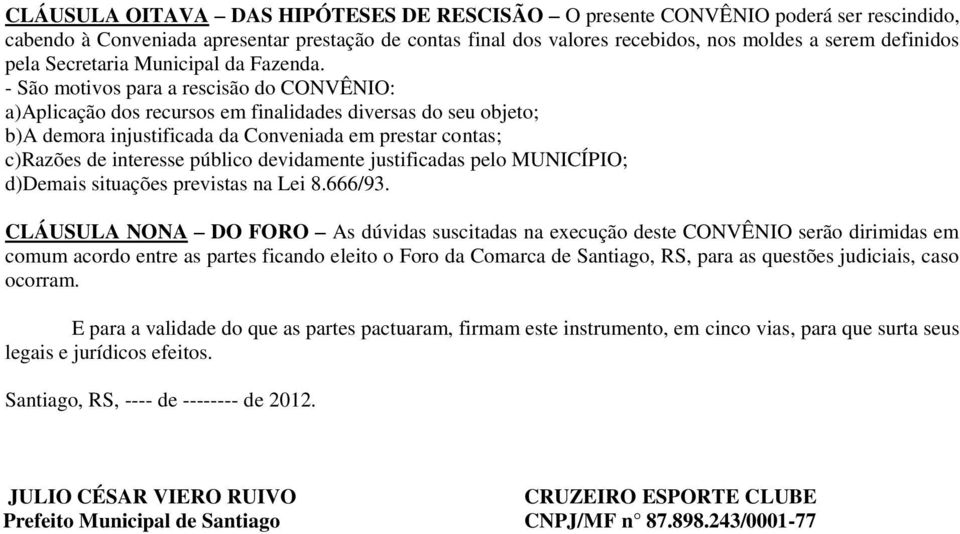 - São motivos para a rescisão do CONVÊNIO: a)aplicação dos recursos em finalidades diversas do seu objeto; b)a demora injustificada da Conveniada em prestar contas; c)razões de interesse público