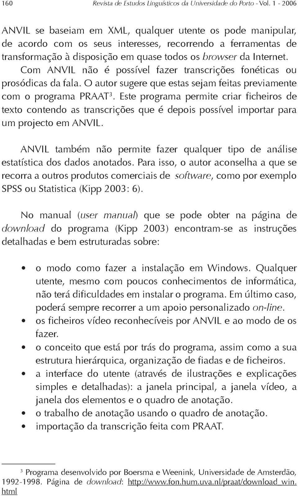 Com ANVIL não é possível fazer transcrições fonéticas ou prosódicas da fala. O autor sugere que estas sejam feitas previamente com o programa PRAAT 3.