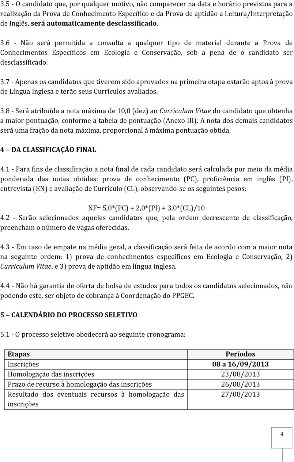 6 - Não será permitida a consulta a qualquer tipo de material durante a Prova de Conhecimentos Específicos em Ecologia e Conservação, sob a pena de o candidato ser desclassificado. 3.