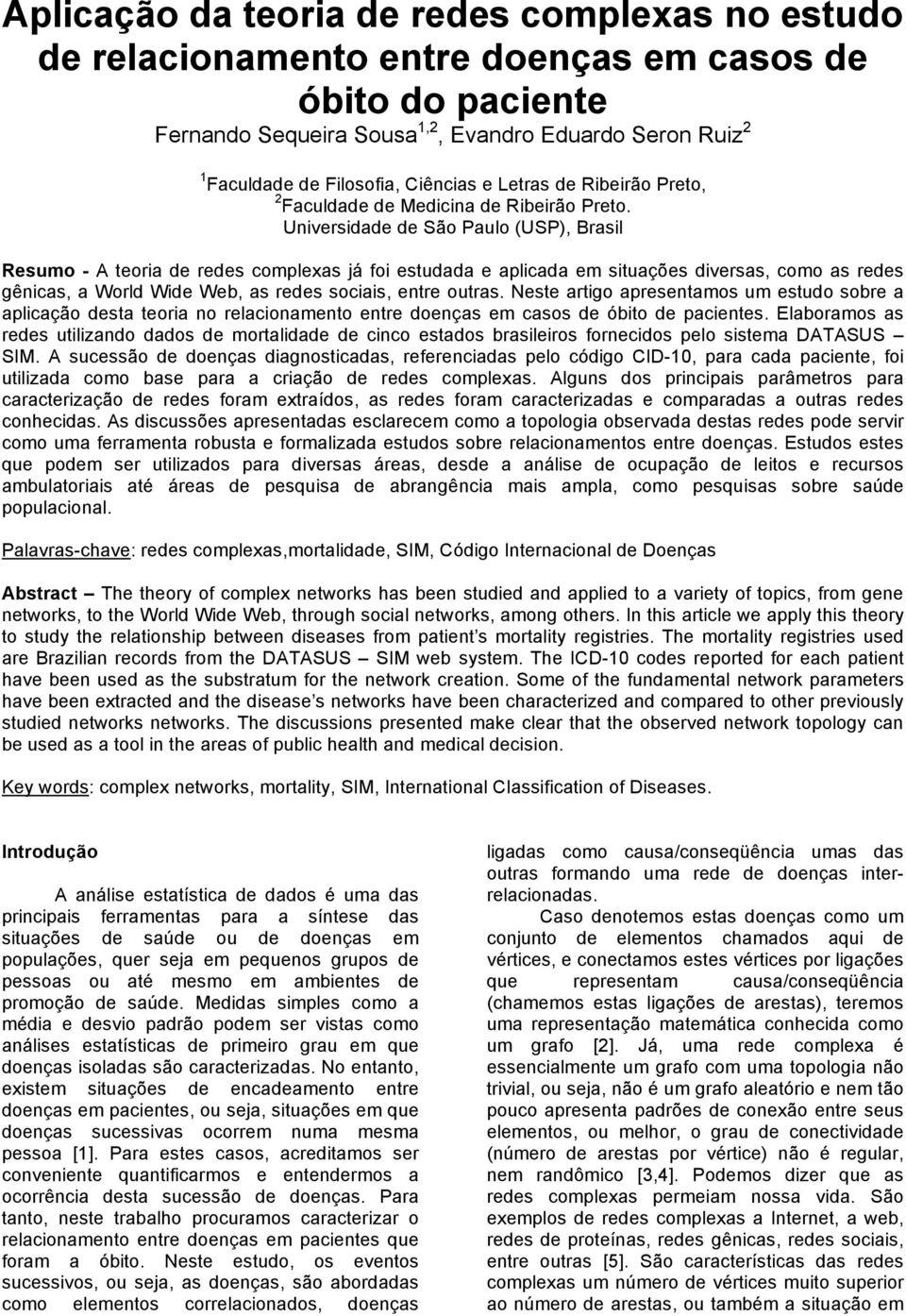 Universidade de São Paulo (USP), Brasil Resumo - A teoria de redes complexas já foi estudada e aplicada em situações diversas, como as redes gênicas, a World Wide Web, as redes sociais, entre outras.