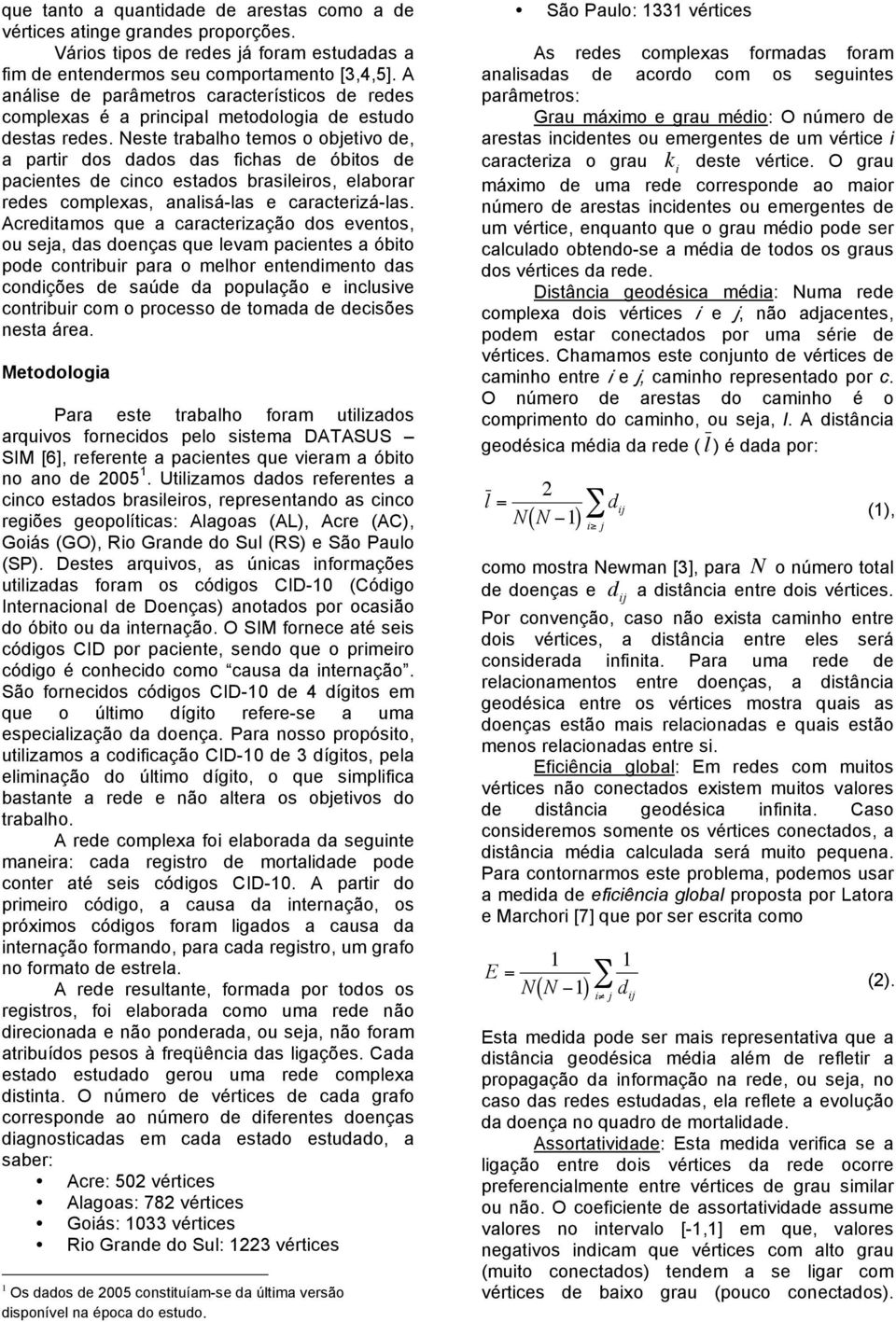 Neste trabalho temos o objetivo de, a partir dos dados das fichas de óbitos de pacientes de cinco estados brasileiros, elaborar redes complexas, analisá-las e caracterizá-las.