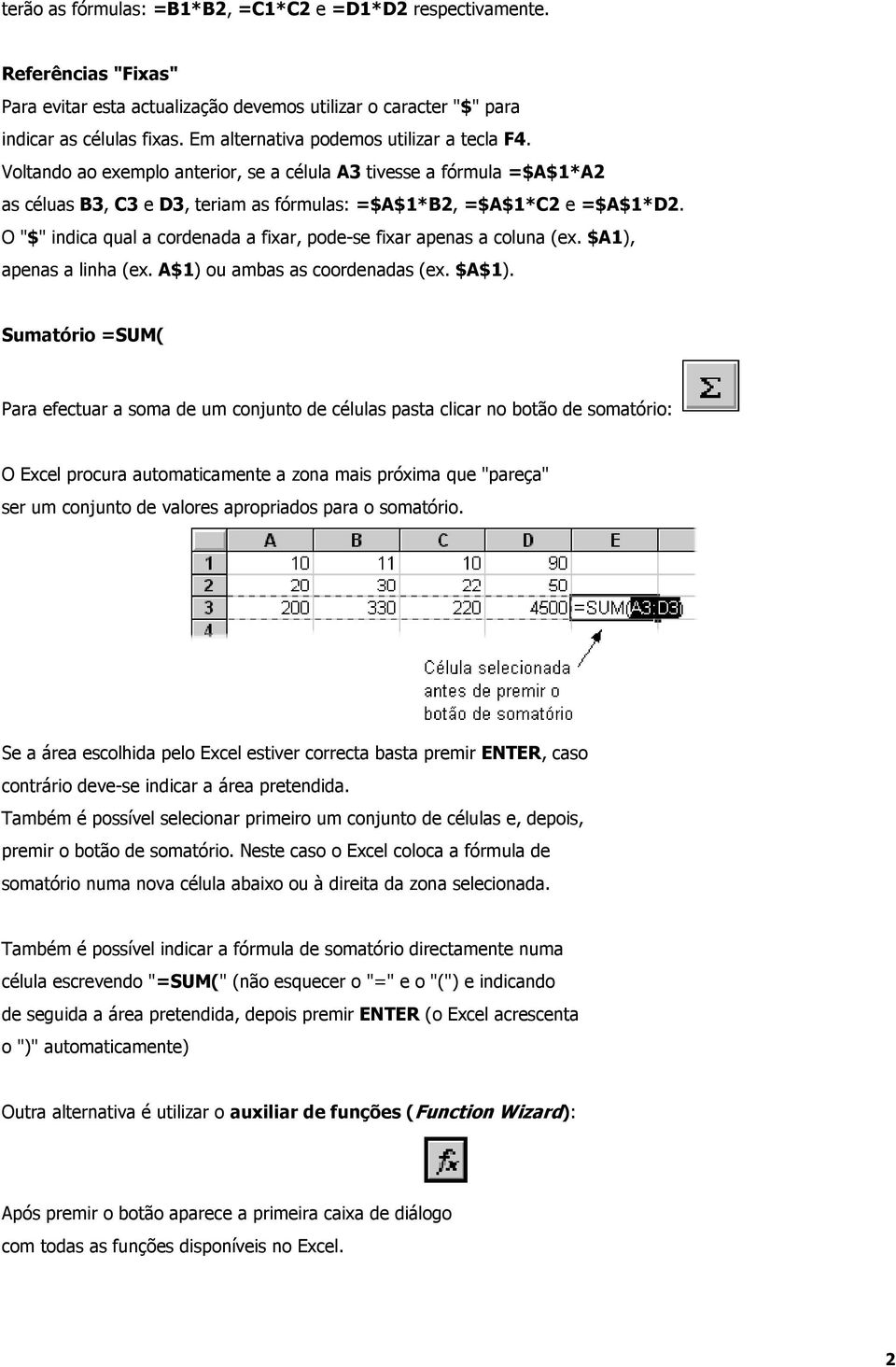 O "$" indica qual a cordenada a fixar, pode-se fixar apenas a coluna (ex. $A1), apenas a linha (ex. A$1) ou ambas as coordenadas (ex. $A$1).