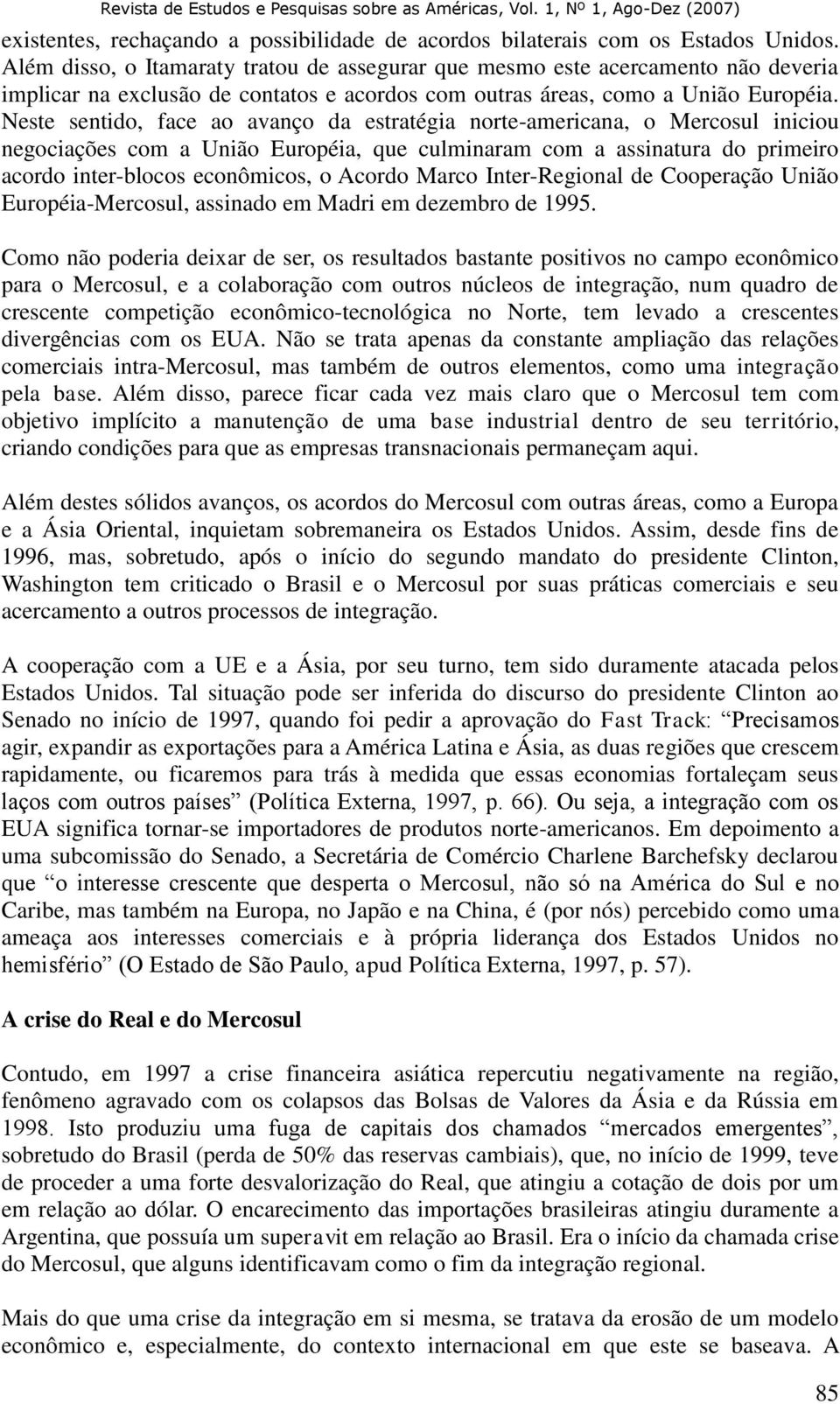 Neste sentido, face ao avanço da estratégia norte-americana, o Mercosul iniciou negociações com a União Européia, que culminaram com a assinatura do primeiro acordo inter-blocos econômicos, o Acordo