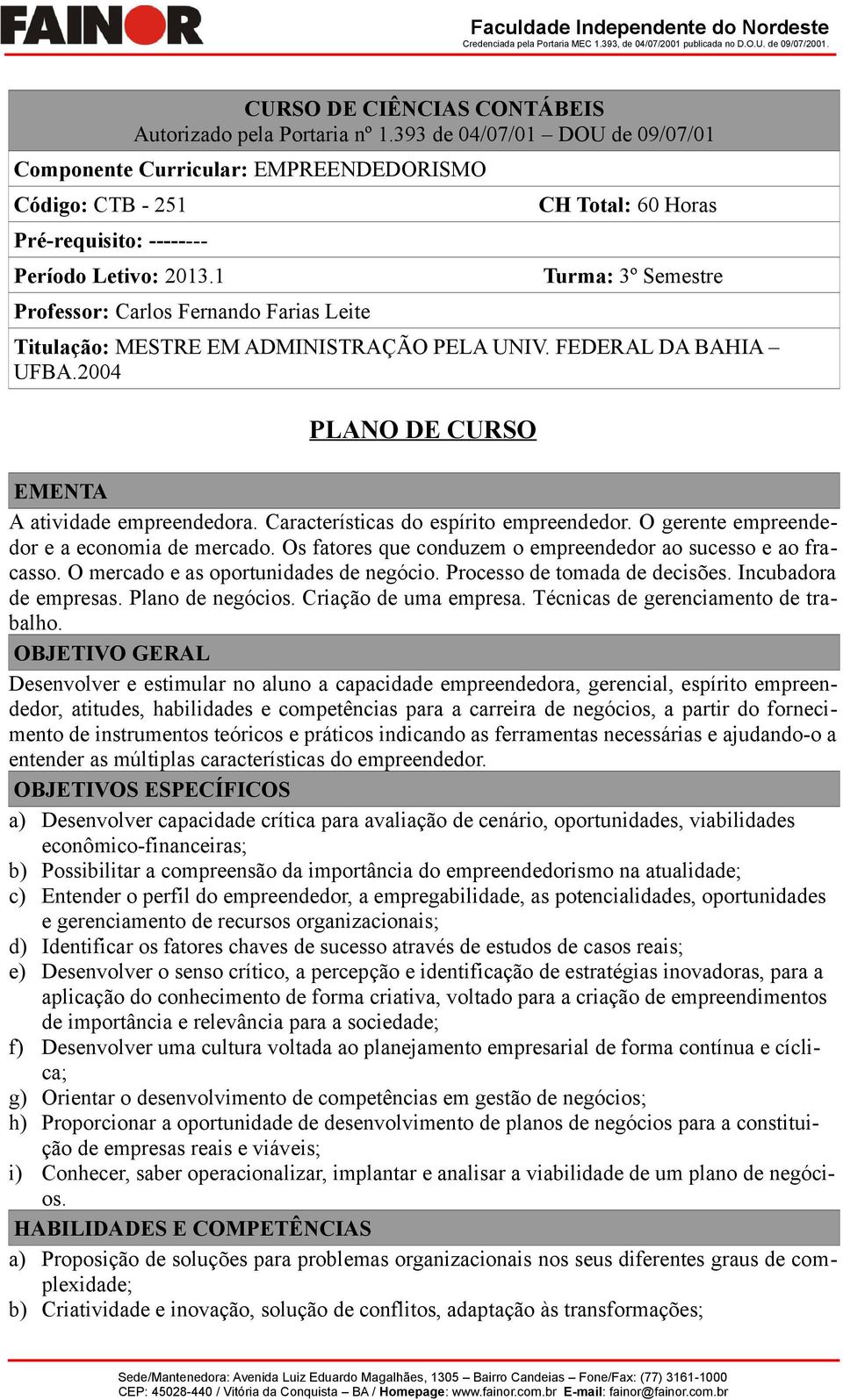 2004 PLANO DE CURSO EMENTA A atividade empreendedora. Características do espírito empreendedor. O gerente empreendedor e a economia de mercado.