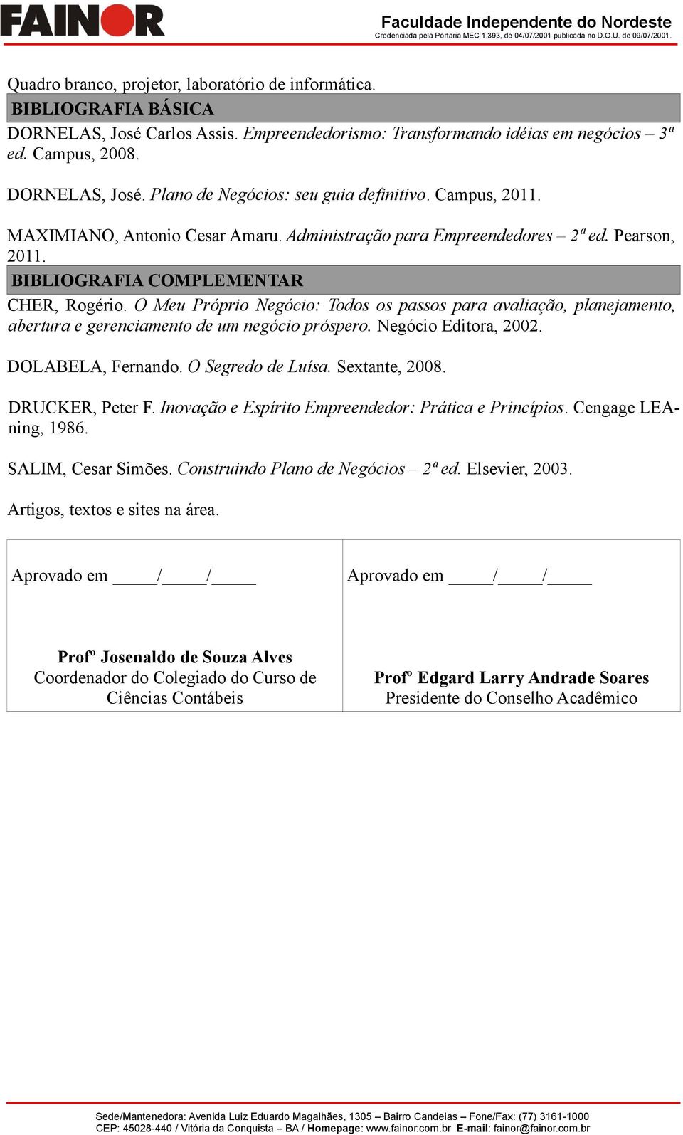 O Meu Próprio Negócio: Todos os passos para avaliação, planejamento, abertura e gerenciamento de um negócio próspero. Negócio Editora, 2002. DOLABELA, Fernando. O Segredo de Luísa. Sextante, 2008.