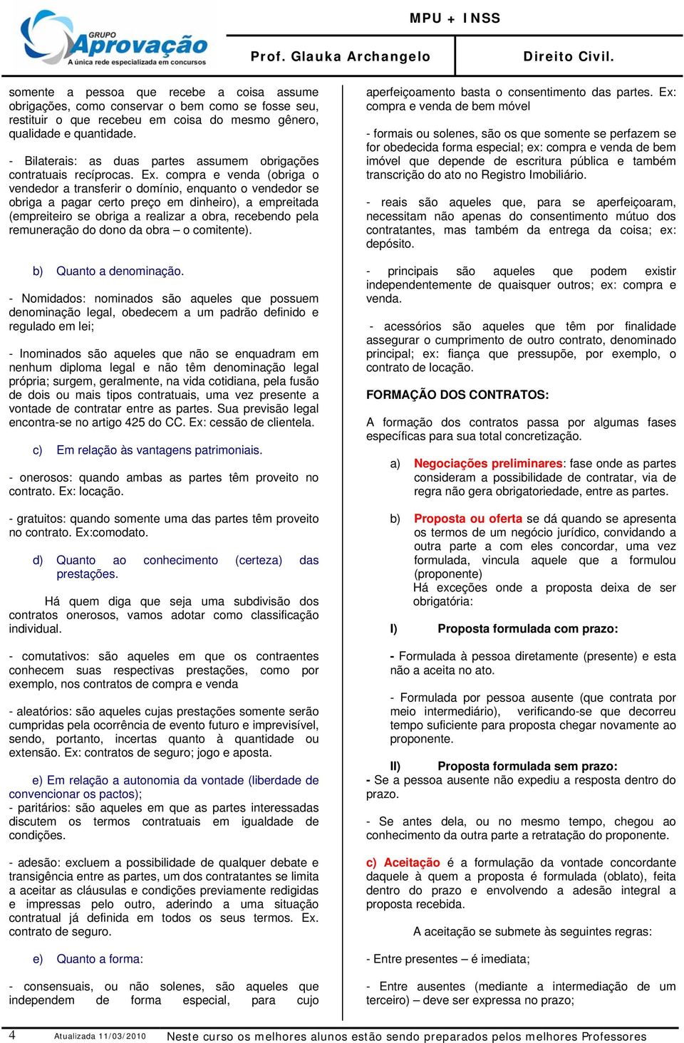 compra e venda (obriga o vendedor a transferir o domínio, enquanto o vendedor se obriga a pagar certo preço em dinheiro), a empreitada (empreiteiro se obriga a realizar a obra, recebendo pela