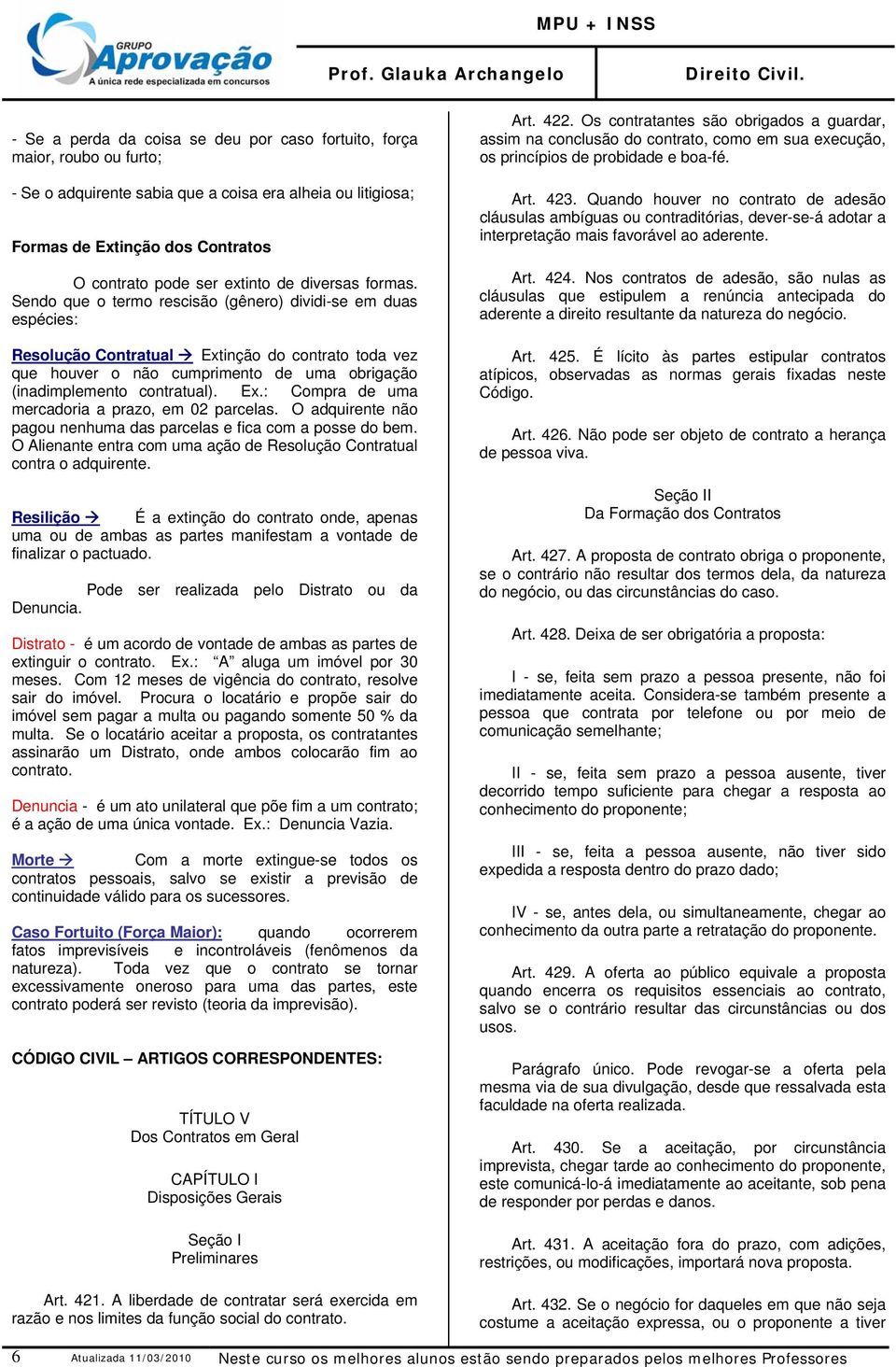 Sendo que o termo rescisão (gênero) dividi-se em duas espécies: Resolução Contratual Extinção do contrato toda vez que houver o não cumprimento de uma obrigação (inadimplemento contratual). Ex.: Compra de uma mercadoria a prazo, em 02 parcelas.