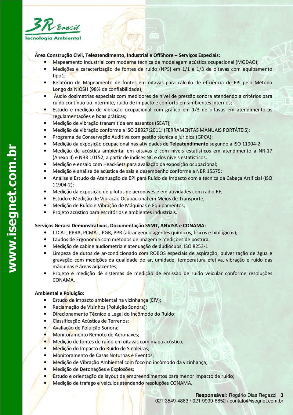 Áudio dosimetrias especiais com medidores de nível de pressão sonora atendendo a critérios para ruído contínuo ou intermite, ruído de impacto e conforto em ambientes internos; Estudo e medição de