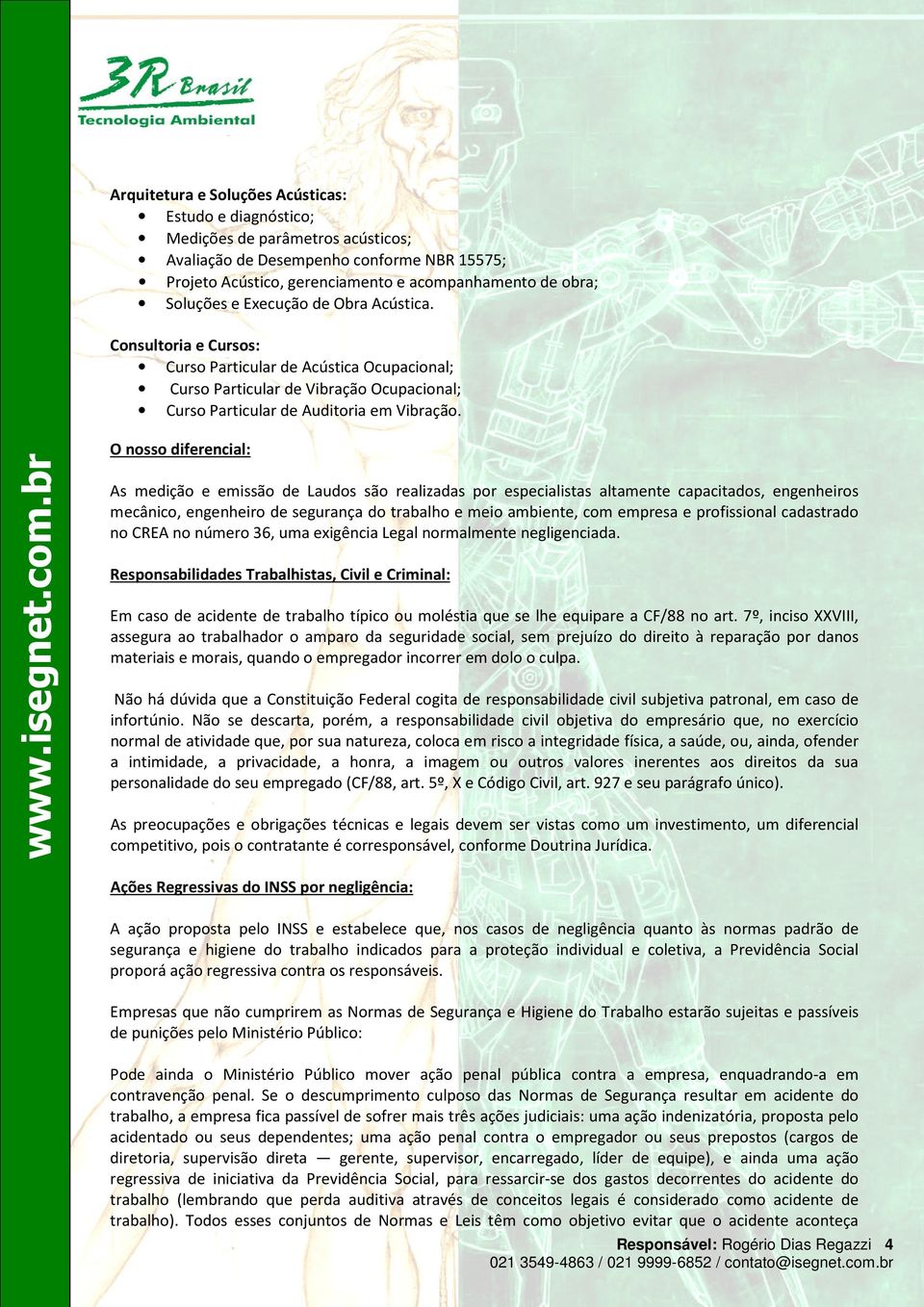 O nosso diferencial: As medição e emissão de Laudos são realizadas por especialistas altamente capacitados, engenheiros mecânico, engenheiro de segurança do trabalho e meio ambiente, com empresa e