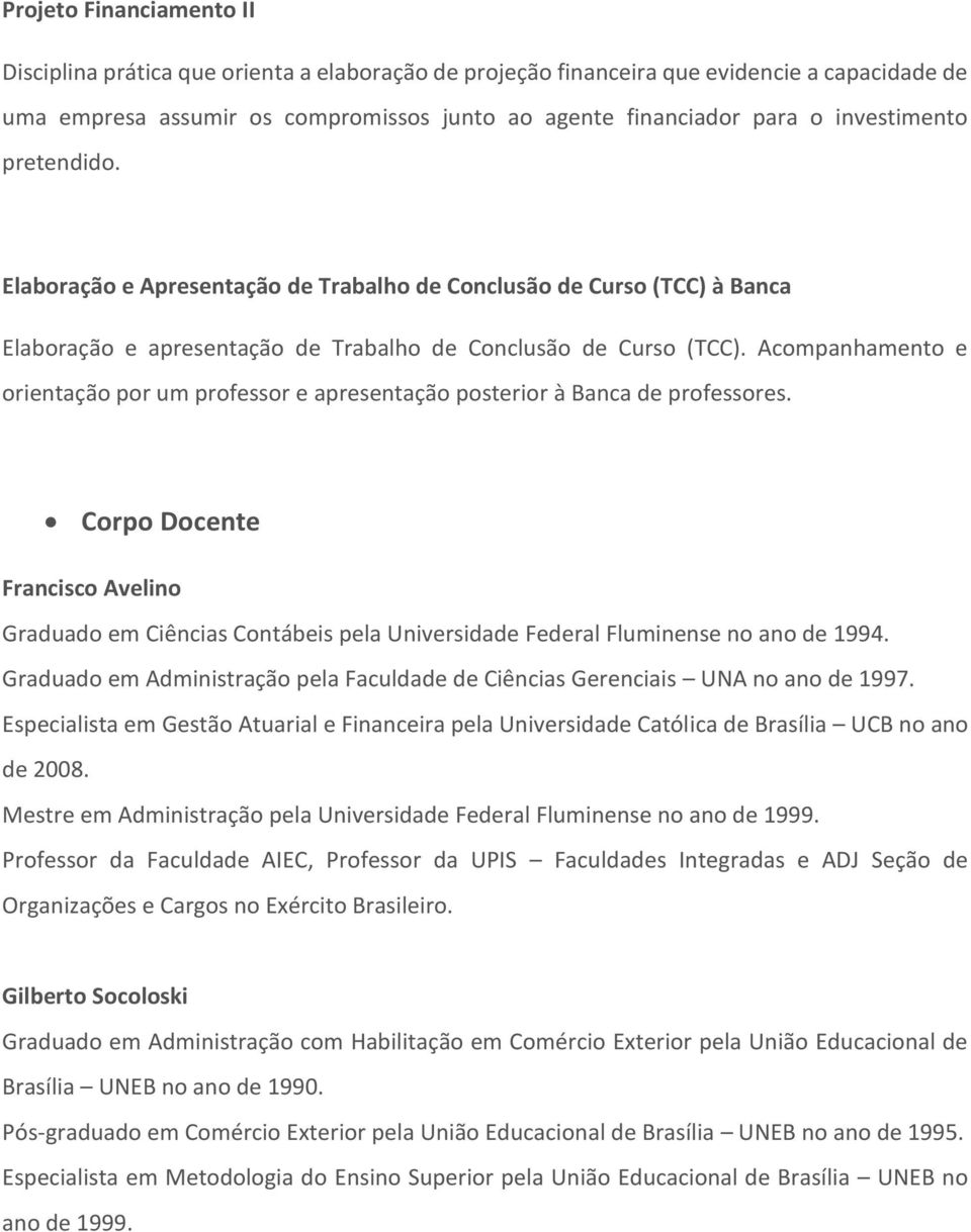 Acompanhamento e orientação por um professor e apresentação posterior à Banca de professores.