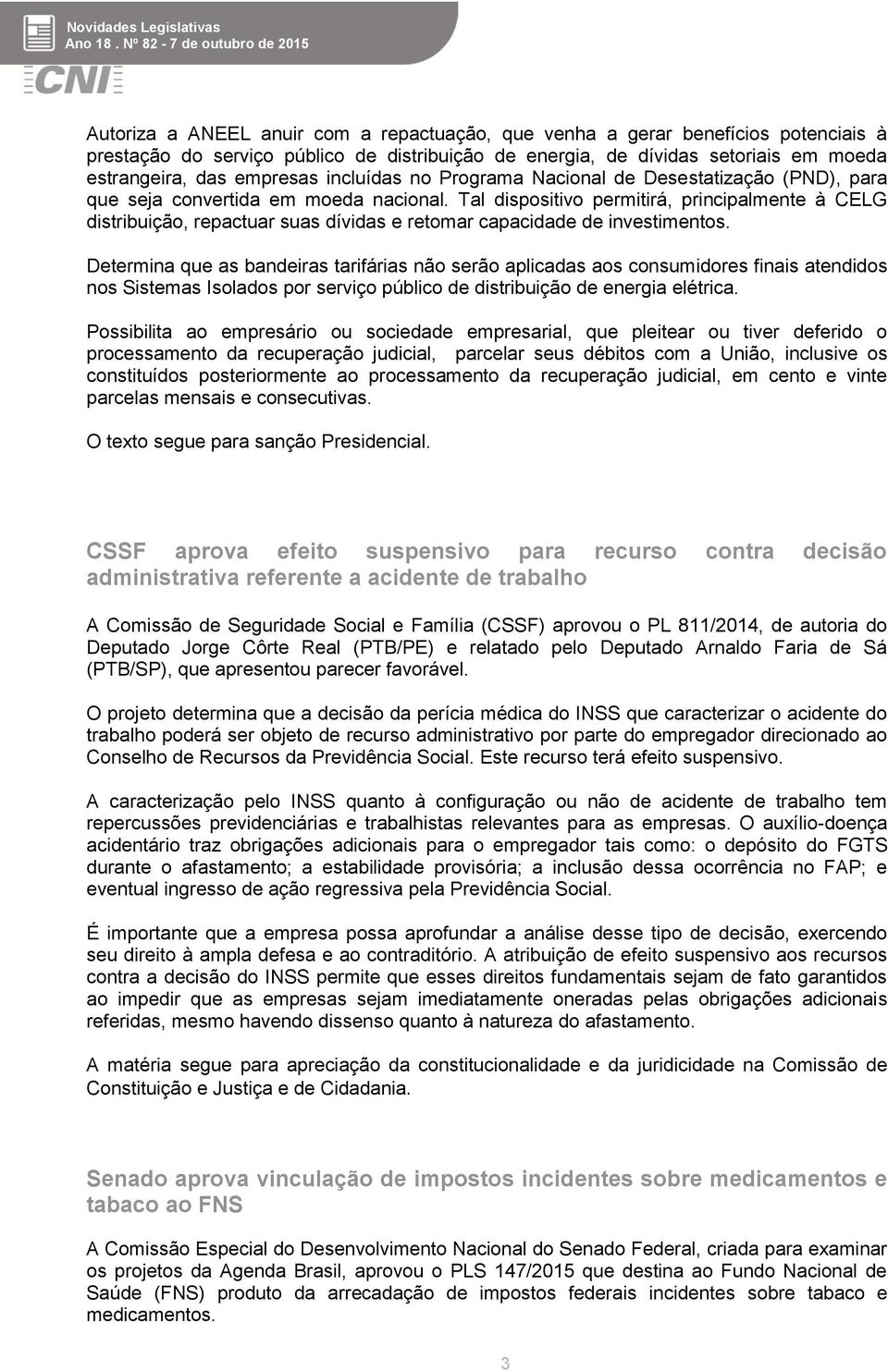 Tal dispositivo permitirá, principalmente à CELG distribuição, repactuar suas dívidas e retomar capacidade de investimentos.