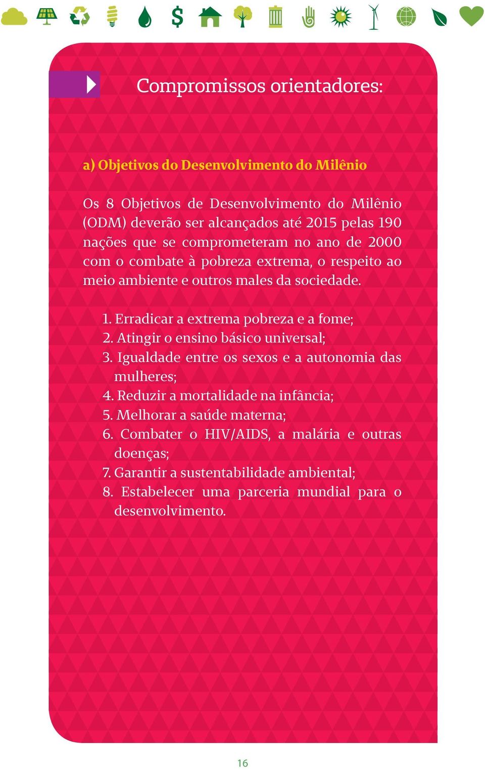 Erradicar a extrema pobreza e a fome; 2. Atingir o ensino básico universal; 3. Igualdade entre os sexos e a autonomia das mulheres; 4.