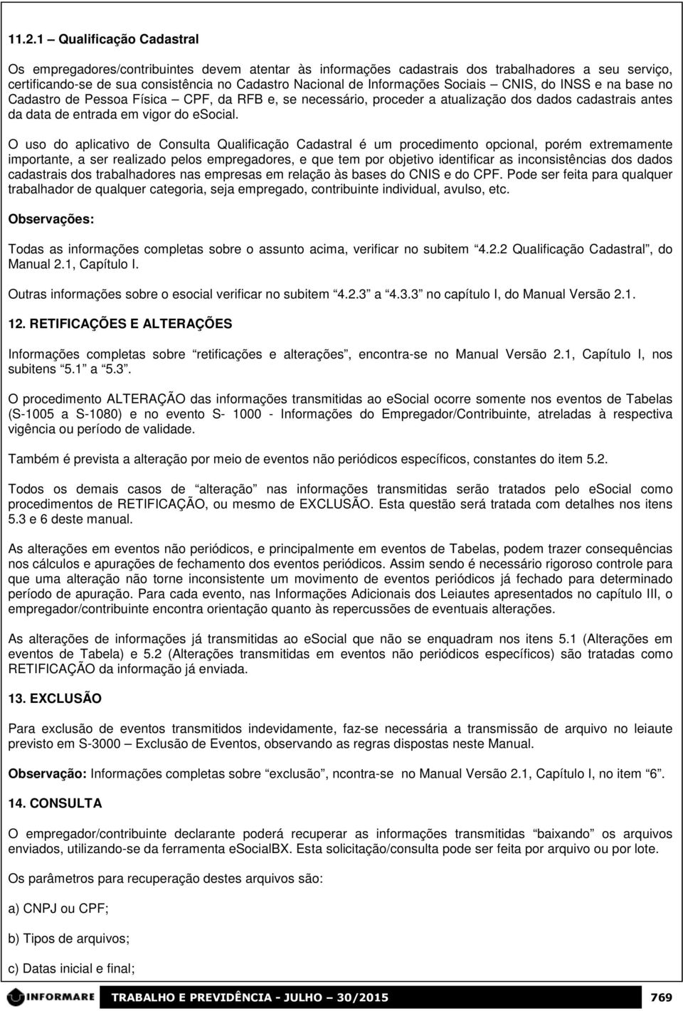 O uso do aplicativo de Consulta Qualificação Cadastral é um procedimento opcional, porém extremamente importante, a ser realizado pelos empregadores, e que tem por objetivo identificar as