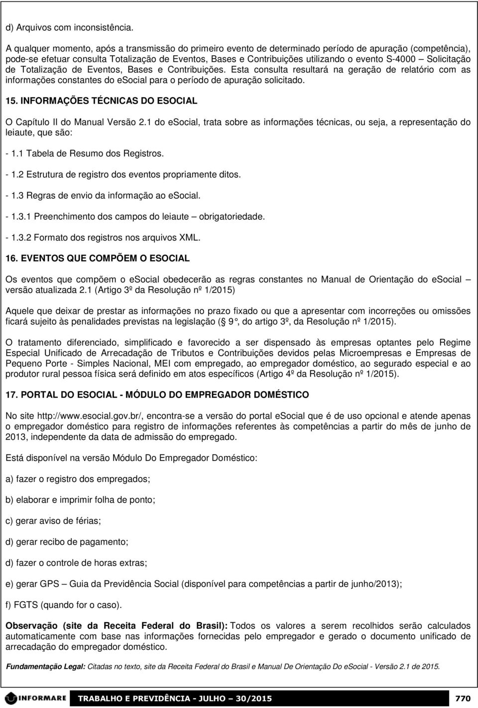 S-4000 Solicitação de Totalização de Eventos, Bases e Contribuições. Esta consulta resultará na geração de relatório com as informações constantes do esocial para o período de apuração solicitado. 15.