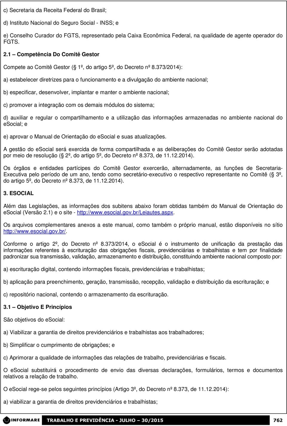 373/2014): a) estabelecer diretrizes para o funcionamento e a divulgação do ambiente nacional; b) especificar, desenvolver, implantar e manter o ambiente nacional; c) promover a integração com os