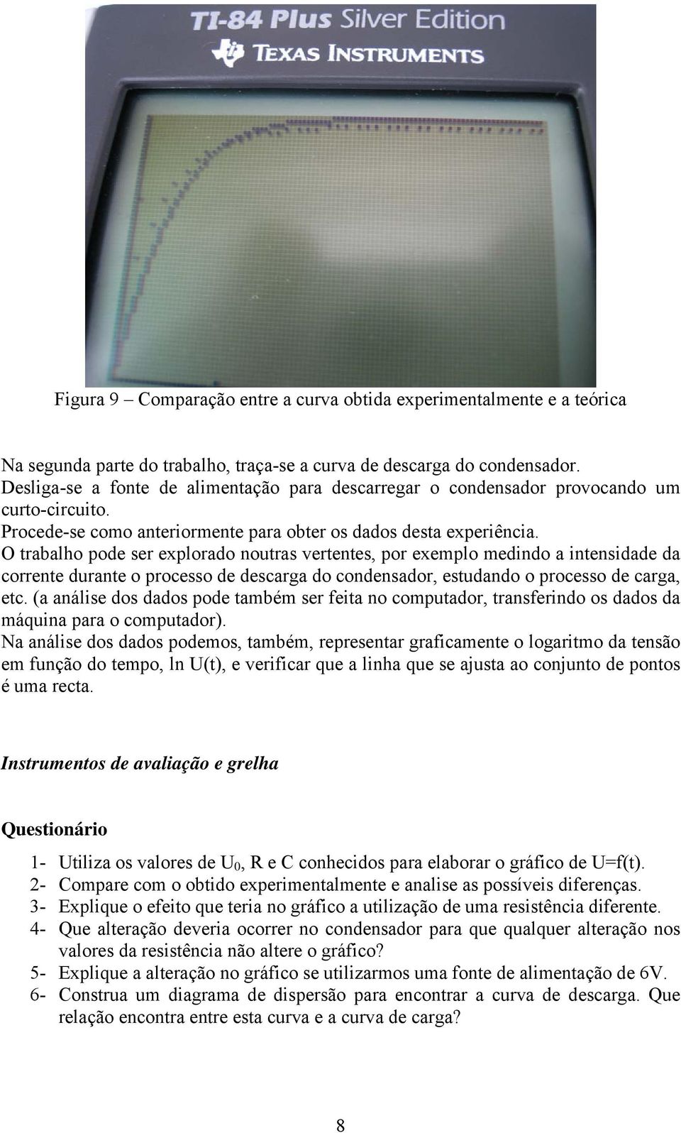 O trabalho pode ser explorado noutras vertentes, por exemplo medindo a intensidade da corrente durante o processo de descarga do condensador, estudando o processo de carga, etc.