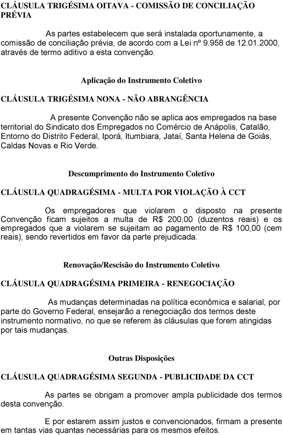 Aplicação do Instrumento Coletivo CLÁUSULA TRIGÉSIMA NONA - NÃO ABRANGÊNCIA A presente Convenção não se aplica aos empregados na base territorial do Sindicato dos Empregados no Comércio de Anápolis,