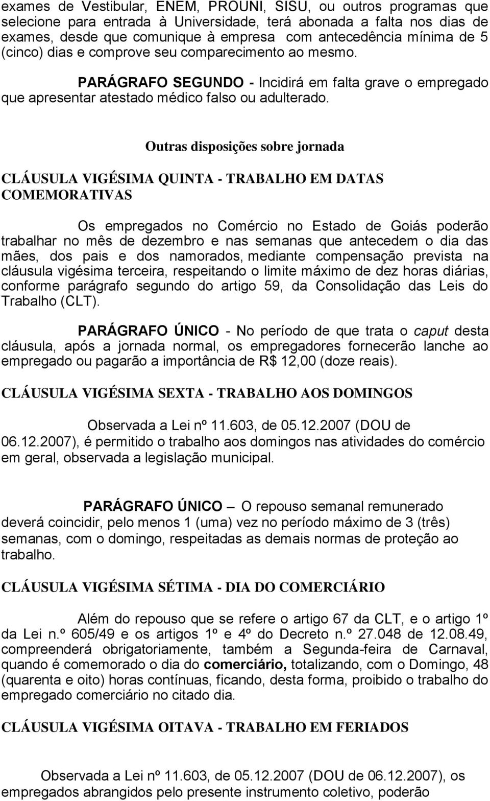 Outras disposições sobre jornada CLÁUSULA VIGÉSIMA QUINTA - TRABALHO EM DATAS COMEMORATIVAS Os empregados no Comércio no Estado de Goiás poderão trabalhar no mês de dezembro e nas semanas que