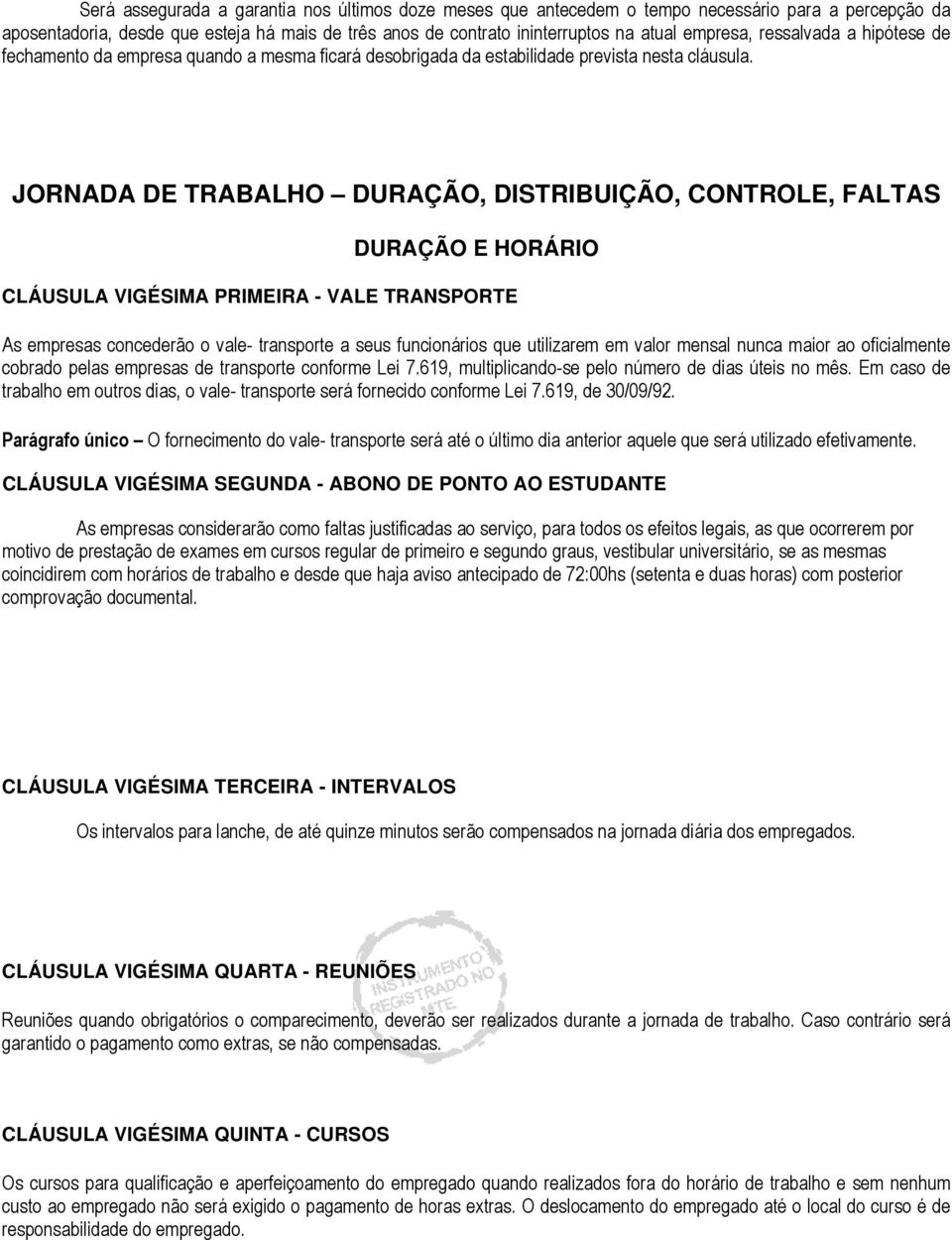 JORNADA DE TRABALHO DURAÇÃO, DISTRIBUIÇÃO, CONTROLE, FALTAS DURAÇÃO E HORÁRIO CLÁUSULA VIGÉSIMA PRIMEIRA - VALE TRANSPORTE As empresas concederão o vale- transporte a seus funcionários que utilizarem