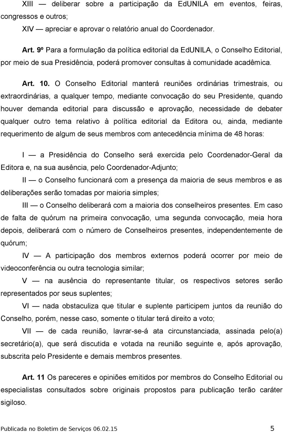 O Conselho Editorial manterá reuniões ordinárias trimestrais, ou extraordinárias, a qualquer tempo, mediante convocação do seu Presidente, quando houver demanda editorial para discussão e aprovação,