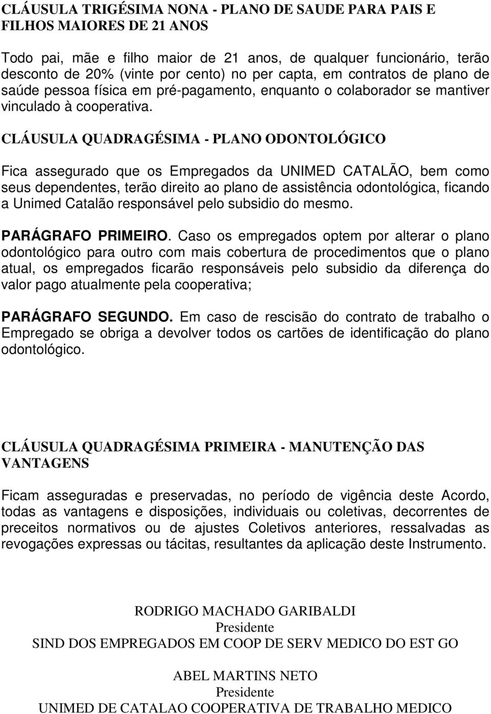 CLÁUSULA QUADRAGÉSIMA - PLANO ODONTOLÓGICO Fica assegurado que os Empregados da UNIMED CATALÃO, bem como seus dependentes, terão direito ao plano de assistência odontológica, ficando a Unimed Catalão