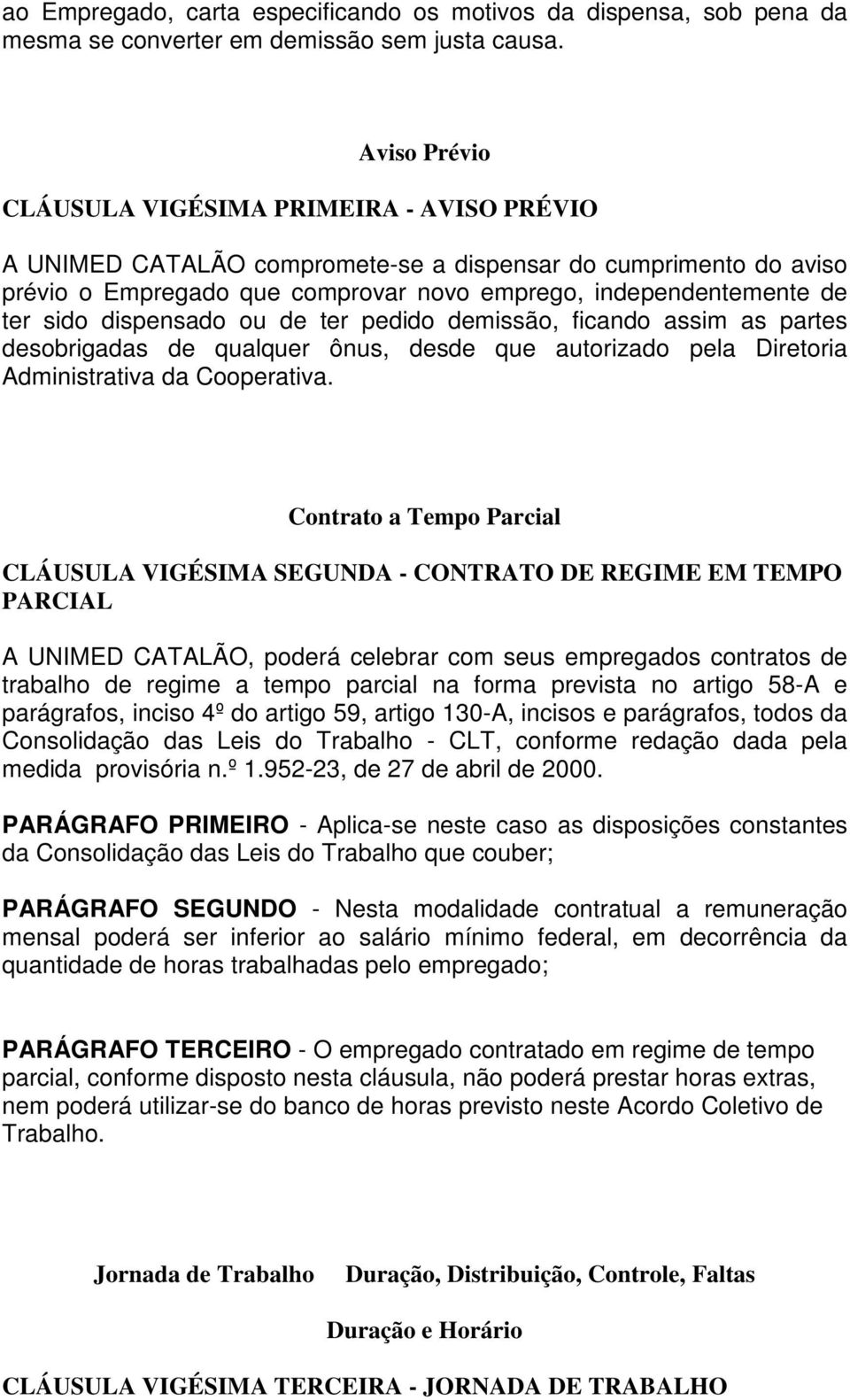 dispensado ou de ter pedido demissão, ficando assim as partes desobrigadas de qualquer ônus, desde que autorizado pela Diretoria Administrativa da Cooperativa.