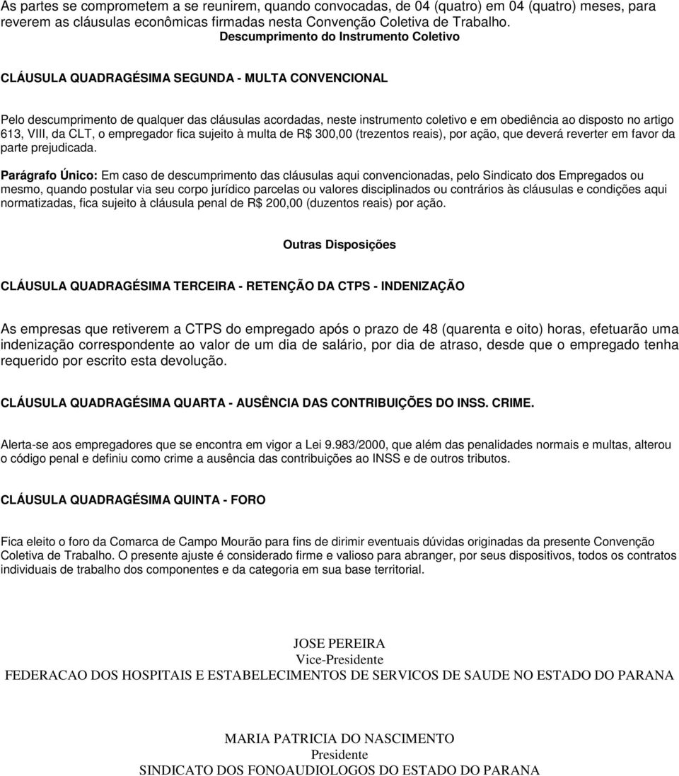 disposto no artigo 613, VIII, da CLT, o empregador fica sujeito à multa de R$ 300,00 (trezentos reais), por ação, que deverá reverter em favor da parte prejudicada.