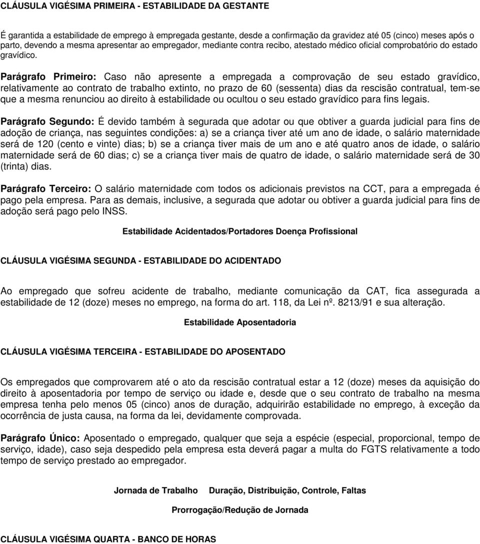 Parágrafo Primeiro: Caso não apresente a empregada a comprovação de seu estado gravídico, relativamente ao contrato de trabalho extinto, no prazo de 60 (sessenta) dias da rescisão contratual, tem-se