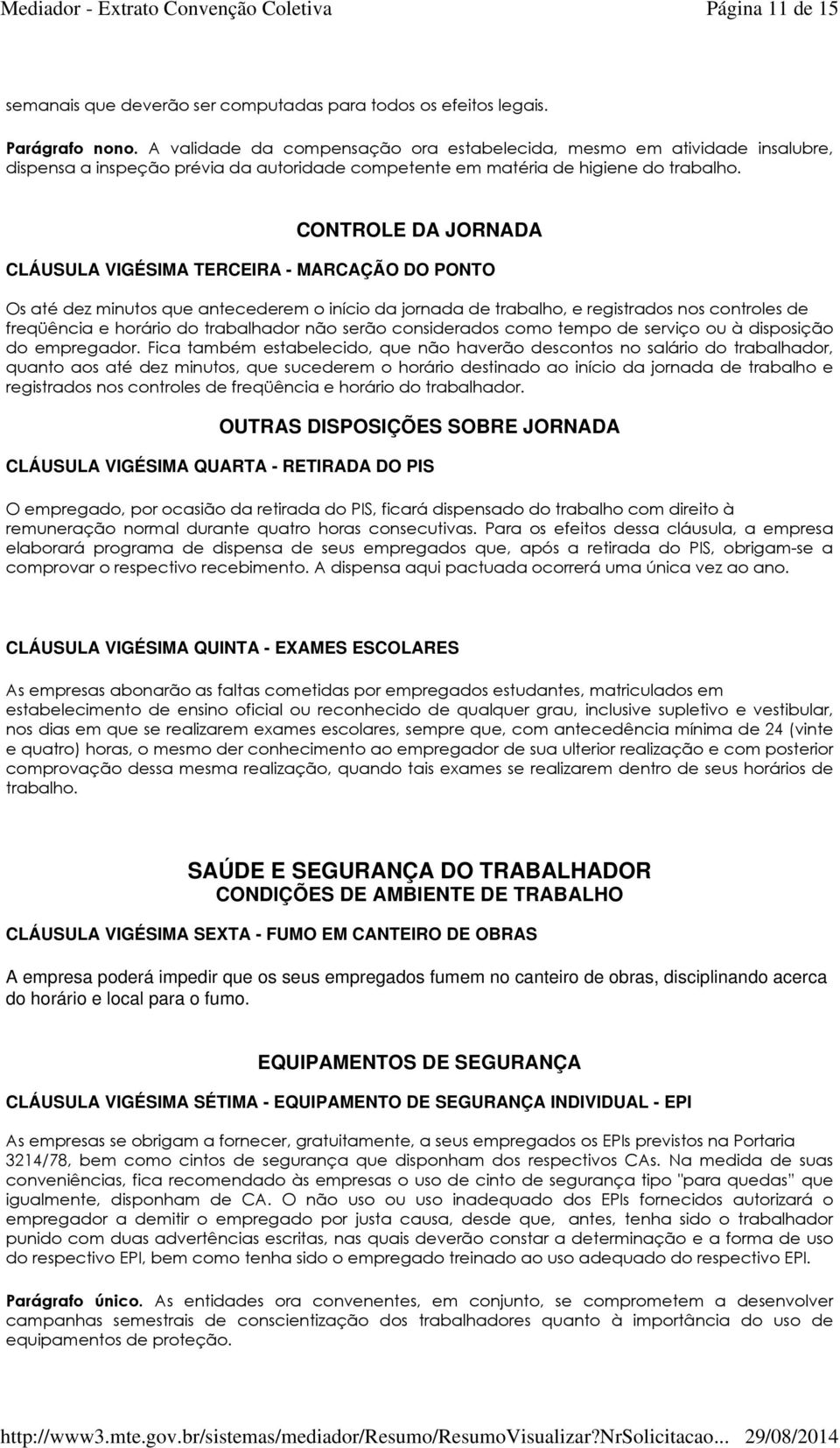 CONTROLE DA JORNADA CLÁUSULA VIGÉSIMA TERCEIRA - MARCAÇÃO DO PONTO Os até dez minutos que antecederem o início da jornada de trabalho, e registrados nos controles de freqüência e horário do