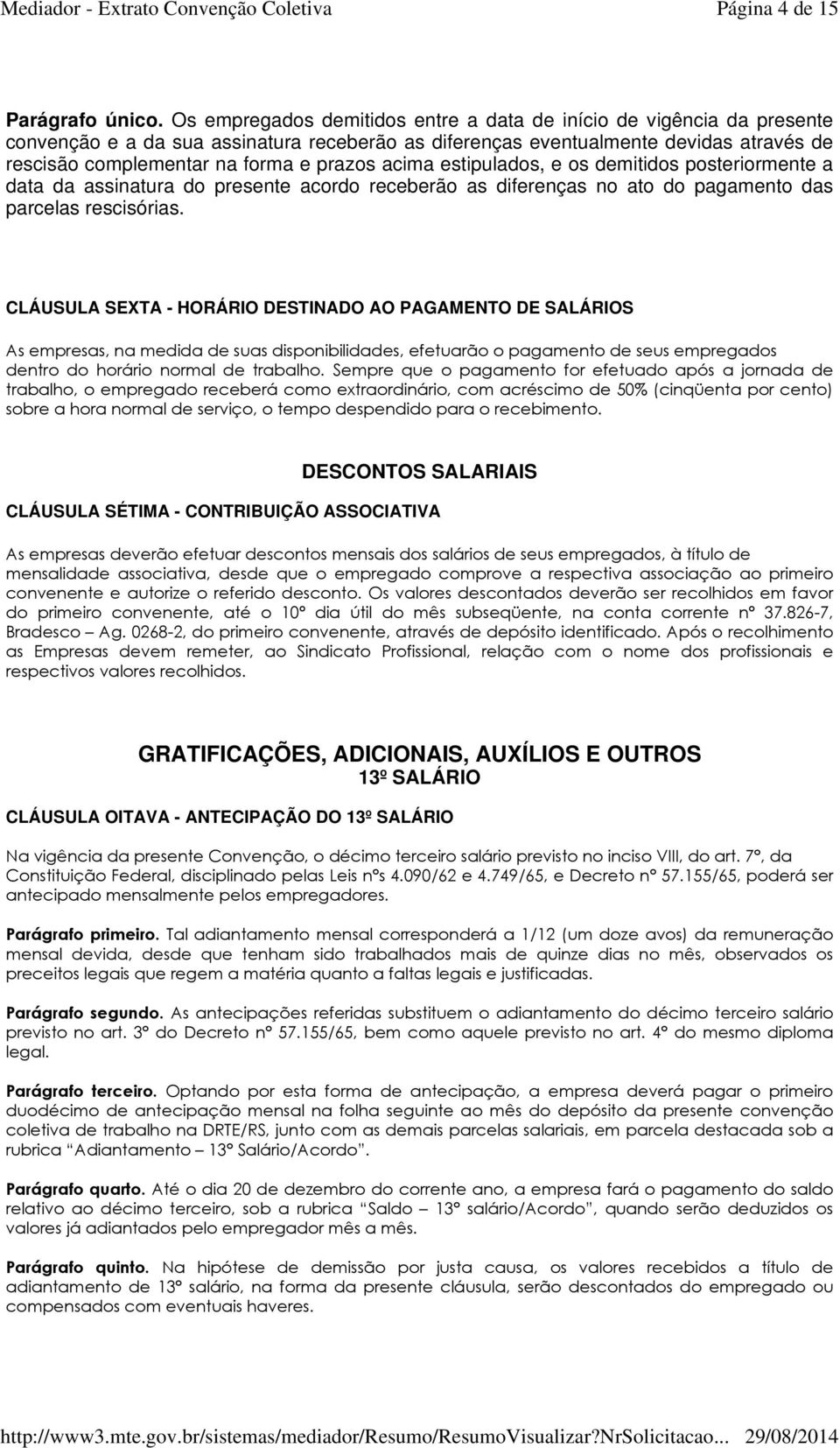 acima estipulados, e os demitidos posteriormente a data da assinatura do presente acordo receberão as diferenças no ato do pagamento das parcelas rescisórias.