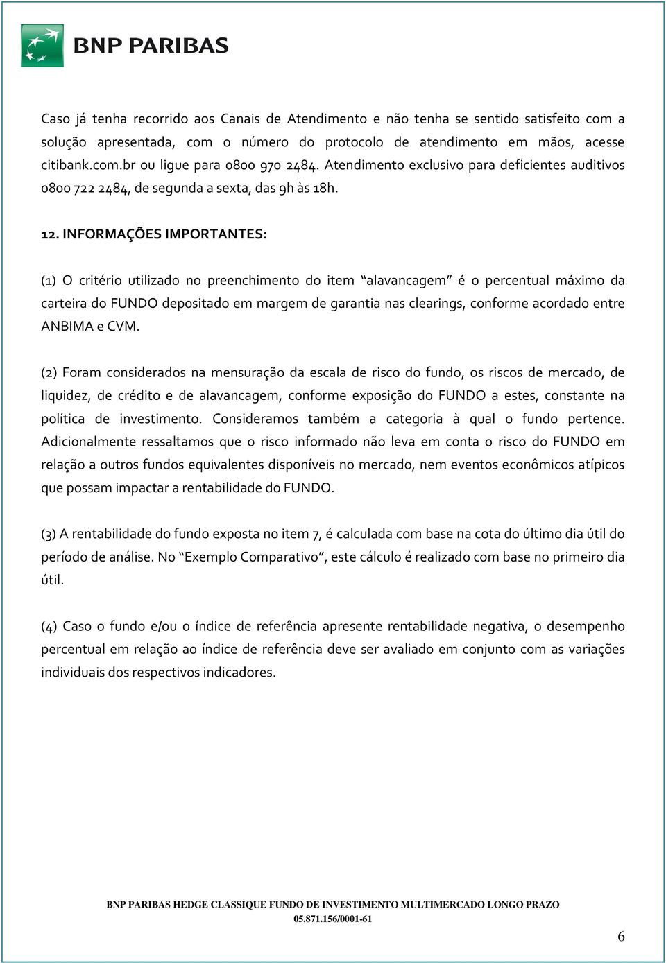 INFORMAÇÕES IMPORTANTES: (1) O critério utilizado no preenchimento do item alavancagem é o percentual máximo da carteira do FUNDO depositado em margem de garantia nas clearings, conforme acordado