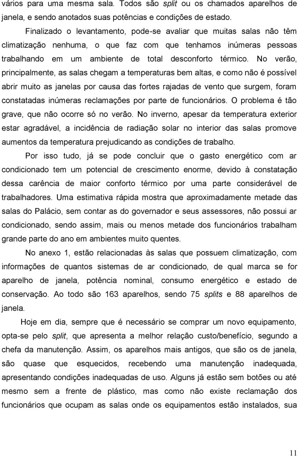 No verão, principalmente, as salas chegam a temperaturas bem altas, e como não é possível abrir muito as janelas por causa das fortes rajadas de vento que surgem, foram constatadas inúmeras