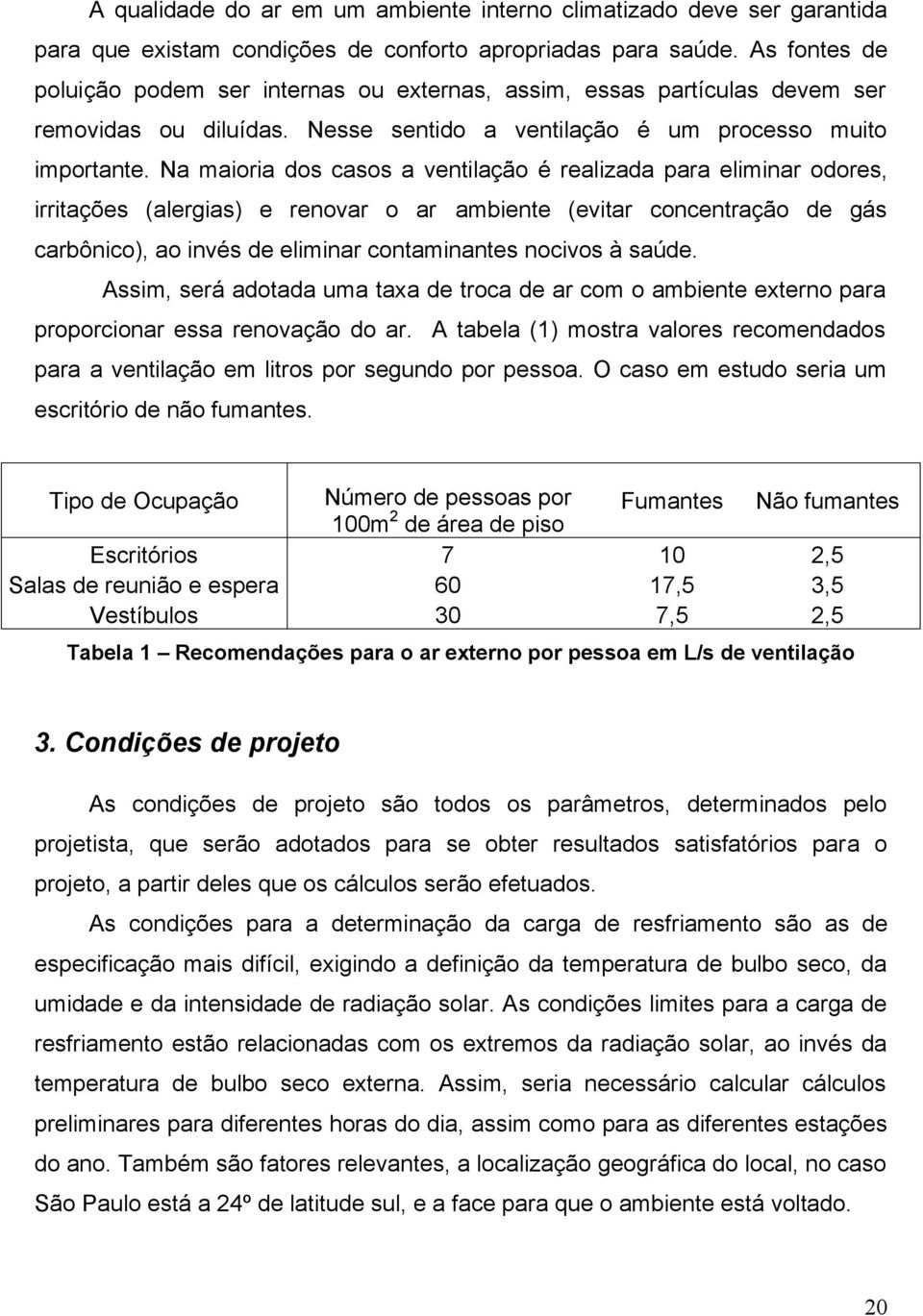 Na maioria dos casos a ventilação é realizada para eliminar odores, irritações (alergias) e renovar o ar ambiente (evitar concentração de gás carbônico), ao invés de eliminar contaminantes nocivos à