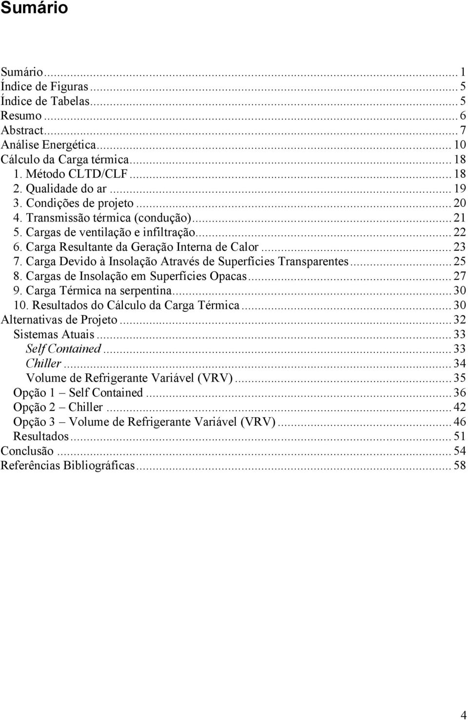 Carga Devido à Insolação Através de Superfícies Transparentes...25 8. Cargas de Insolação em Superfícies Opacas... 27 9. Carga Térmica na serpentina...30 10. Resultados do Cálculo da Carga Térmica.