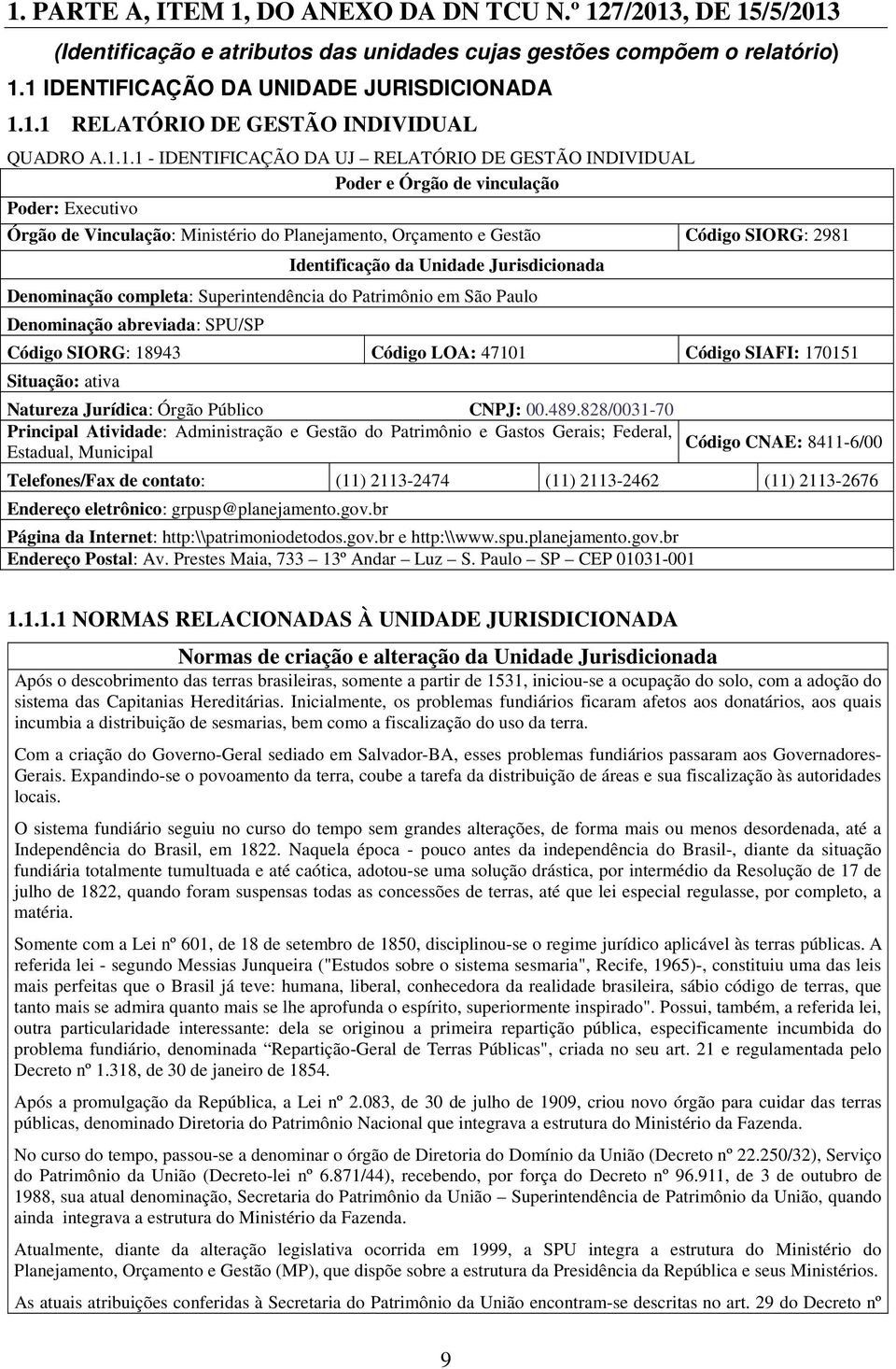 Unidade Jurisdicionada Denominação completa: Superintendência do Patrimônio em São Paulo Denominação abreviada: SPU/SP : 18943 Código LOA: 47101 Código SIAFI: 170151 Situação: ativa Natureza