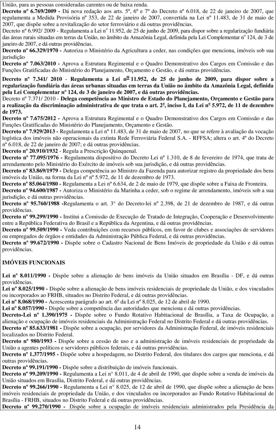 483, de 31 de maio de 2007, que dispõe sobre a revitalização do setor ferroviário e dá outras providências. Decreto nº 6.992/ 2009 - Regulamenta a Lei n o 11.