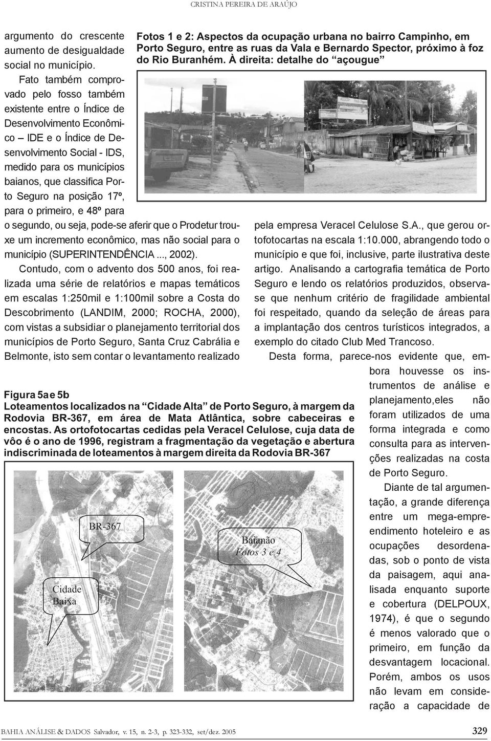 Seguro na posição 17º, para o primeiro, e 48º para o segundo, ou seja, pode-se aferir que o Prodetur trouxe um incremento econômico, mas não social para o município (SUPERINTENDÊNCIA..., 2002).