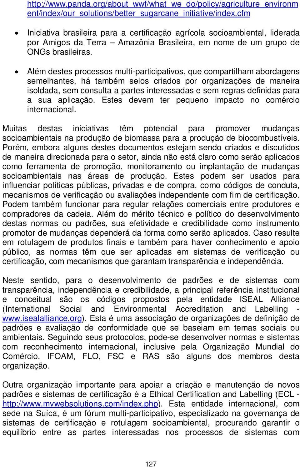 Além destes processos multi-participativos, que compartilham abordagens semelhantes, há também selos criados por organizações de maneira isoldada, sem consulta a partes interessadas e sem regras