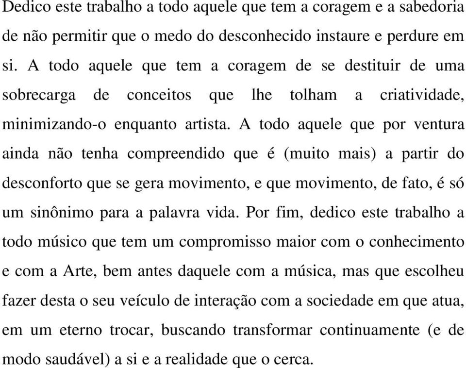 A todo aquele que por ventura ainda não tenha compreendido que é (muito mais) a partir do desconforto que se gera movimento, e que movimento, de fato, é só um sinônimo para a palavra vida.