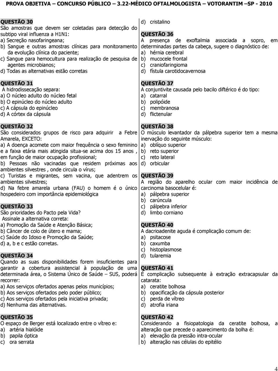 a sopro, em determinadas partes da cabeça, sugere o diagnóstico de: a) hérnia cerebral b) mucocele frontal c) craniofaringioma d) fístula carotidocavernosa QUESTÃO 31 A hidrodissecação separa: a) O