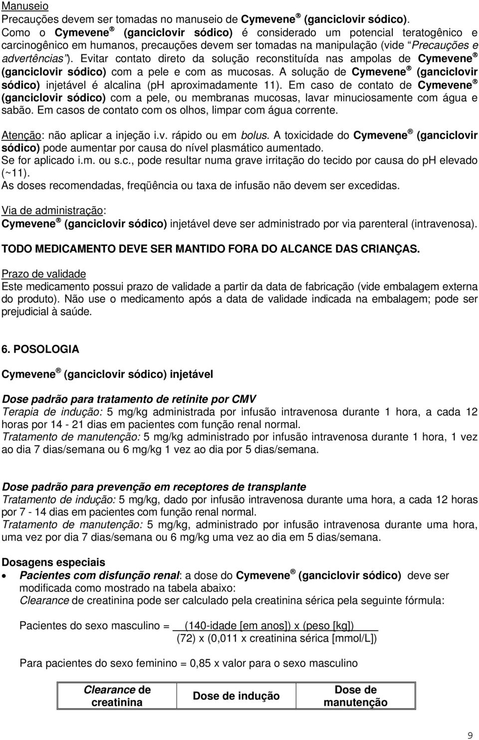 Evitar contato direto da solução reconstituída nas ampolas de Cymevene (ganciclovir sódico) com a pele e com as mucosas.