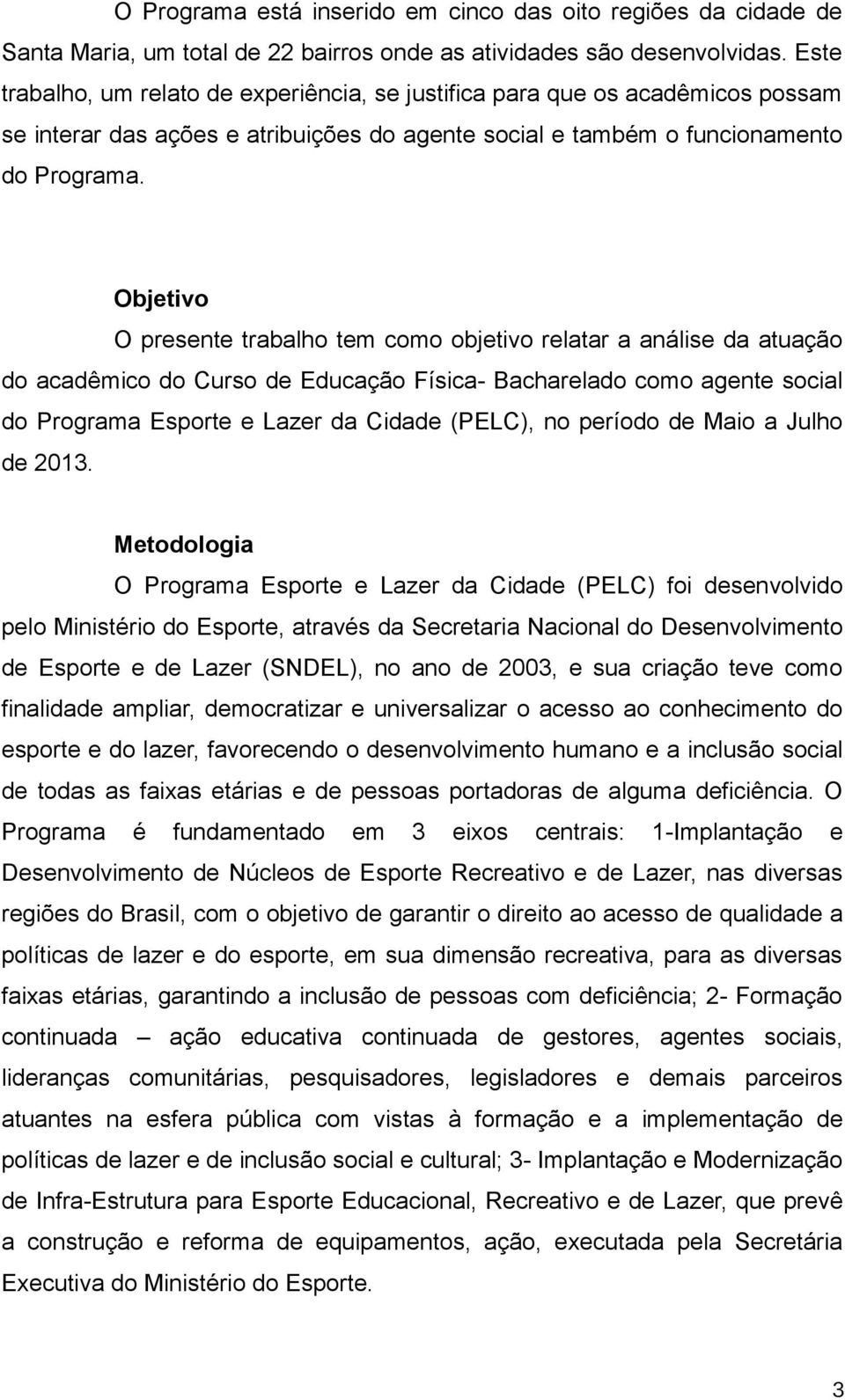 Objetivo O presente trabalho tem como objetivo relatar a análise da atuação do acadêmico do Curso de Educação Física- Bacharelado como agente social do Programa Esporte e Lazer da Cidade (PELC), no